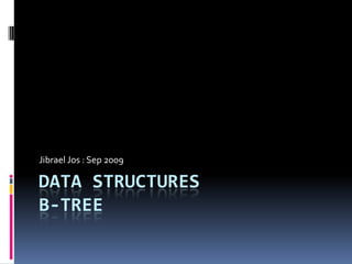 Data StructuresB-tree Jibrael Jos : Sep 2009 