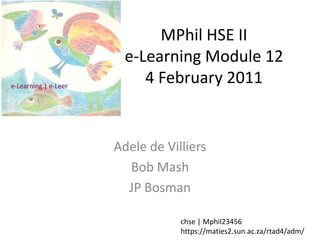 MPhil HSE IIe-Learning Module 124 February 2011 Adele de Villiers Bob Mash JP Bosman chse | Mphil23456 https://maties2.sun.ac.za/rtad4/adm/ 