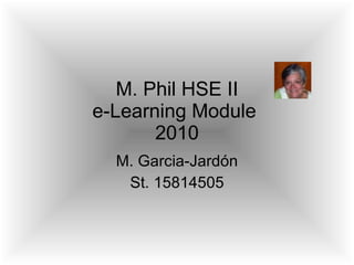 M. Phil HSE II e-Learning Module  2010 M. Garcia-Jardón St. 15814505 
