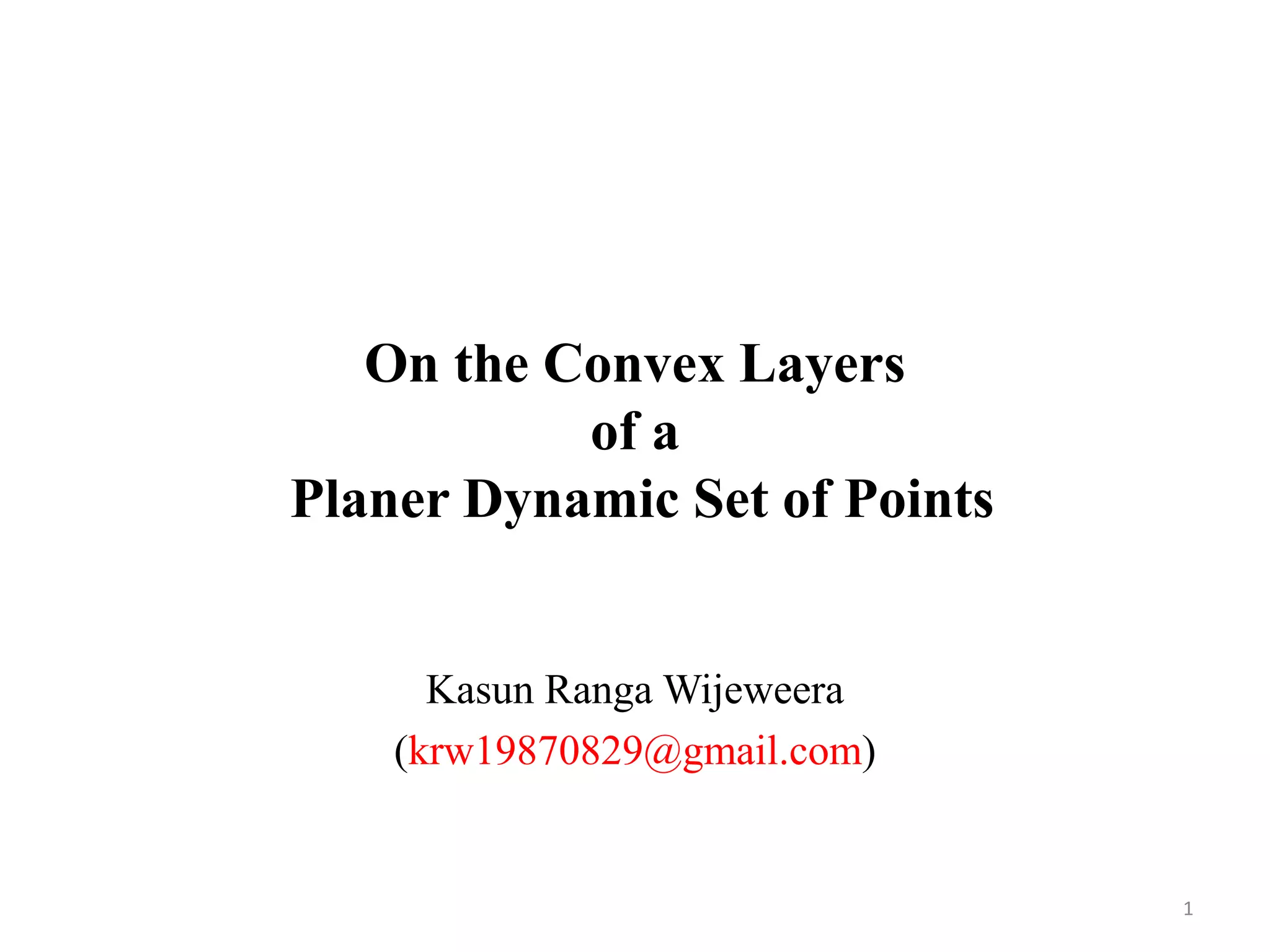 On the Convex Layers
of a
Planer Dynamic Set of Points
Kasun Ranga Wijeweera
(krw19870829@gmail.com)
1
 
