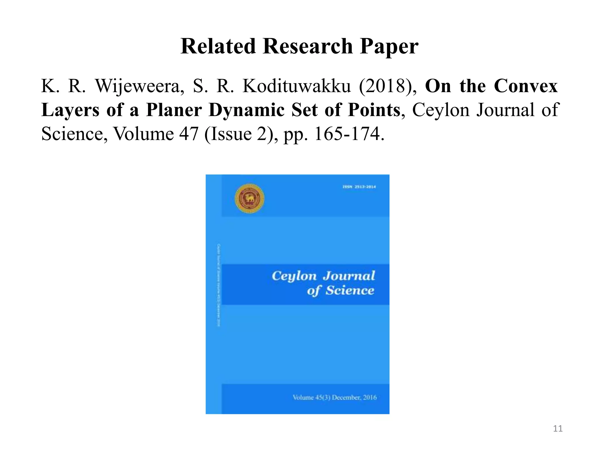 Related Research Paper
K. R. Wijeweera, S. R. Kodituwakku (2018), On the Convex
Layers of a Planer Dynamic Set of Points, Ceylon Journal of
Science, Volume 47 (Issue 2), pp. 165-174.
11
 