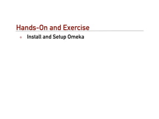 Hands-On and Exercise
   Install and Setup Omeka
 