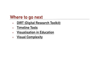 Where to go next
   DIRT (Digital Research Toolkit)
   Timeline Tools
   Visualisation in Education
   Visual Complexity
 