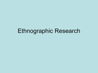 Ethnographic Research
 