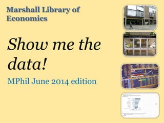Marshall Library of
Economics
Show me the
data!
MPhil June 2014 edition
 