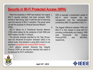 Security in WEPData IntegrityIEEE 802.11 uses an Integrity Check Value (ICV) field in the packet. ICV is another name for message integrity check (MIC).In WEP, ICV is implemented as a Cyclic Redundancy Check-32 bits (CRC-32) checksum which breaks this assumption. The reason for this is that CRC-32 is linear and is not cryptographically computed, i.e., the calculation of the CRC-32 checksum does not use a key/shared secret.Fig 2.5; WEP Data Integrity