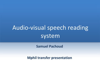 Audio-visual speech reading system Samuel Pachoud Mphil transfer presentation 