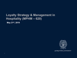 Loyalty Strategy & Management in
Hospitality (MPHM – 620)
May 21st, 2019
1
 