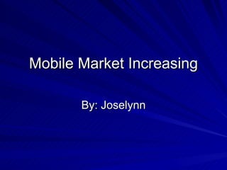 Mobile Market Increasing By: Joselynn 