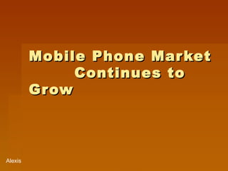 Mobile Phone Market  Continues to Grow Alexis  