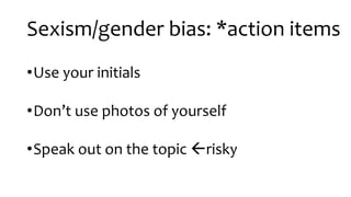 Sexism/gender bias: *action items
•Use your initials
•Don’t use photos of yourself
•Speak out on the topic ßrisky
 