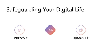 Safeguarding Your Digital Life
PRIVACY SECURITY
vs.
 