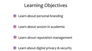 Learn about personal branding
Learn about sexism in academia
Learn about reputation management
Learn about digital privacy & security
Learning Objectives
 