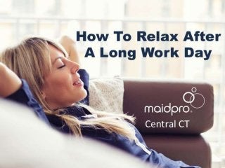 How To Relax After A Long Work
Day
Brought to you by: MaidPro Central
CT
 