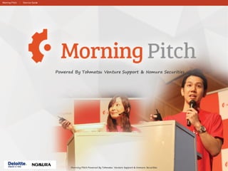 Morning Pitch ｜ Service Guide
Powered By Tohmatsu Venture Support & Nomura Securities
Morning Pitch Powered By Tohmatsu Venture Support & Nomura Securities
 