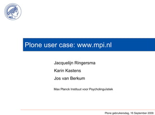 Plone user case: www.mpi.nl

         Jacquelijn Ringersma
         Karin Kastens
         Jos van Berkum

         Max Planck Instituut voor Psycholinguïstiek




                                              Plone gebruikersdag, 16 September 2009
 