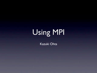 Using MPI
  Kazuki Ohta
 