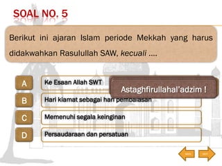 SOAL NO. 6
Salah satu ajaran Islam periode Mekkah yang harus
didakwahkan Rasulullah SAW di awal kenabian adalah
….
Kewajib...
