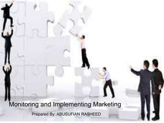 Prepared By: ABUSUFIAN RASHEED
Monitoring and Implementing Marketing
 