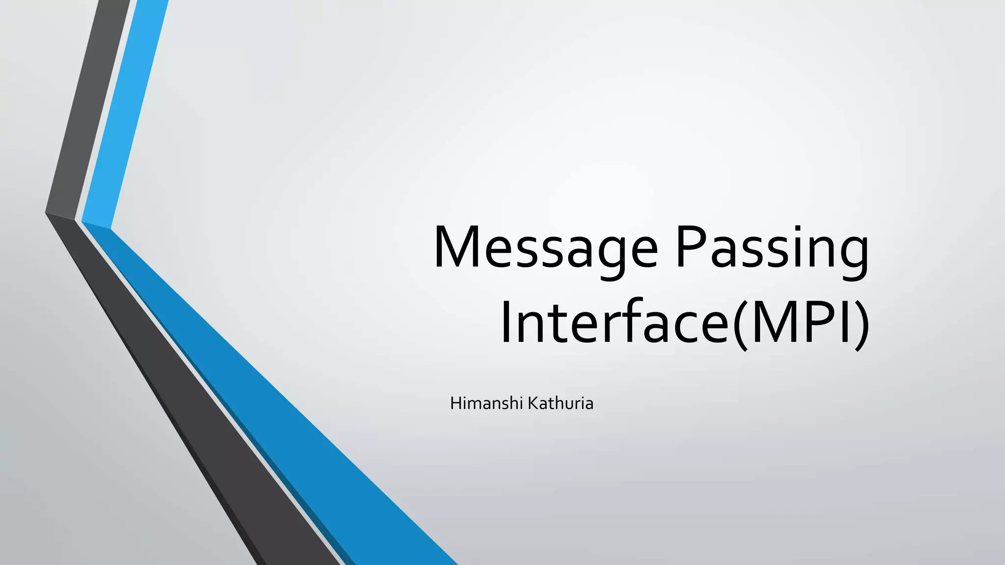 Message Passing
Interface(MPI)
Himanshi Kathuria
 