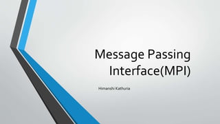 Message Passing
Interface(MPI)
Himanshi Kathuria