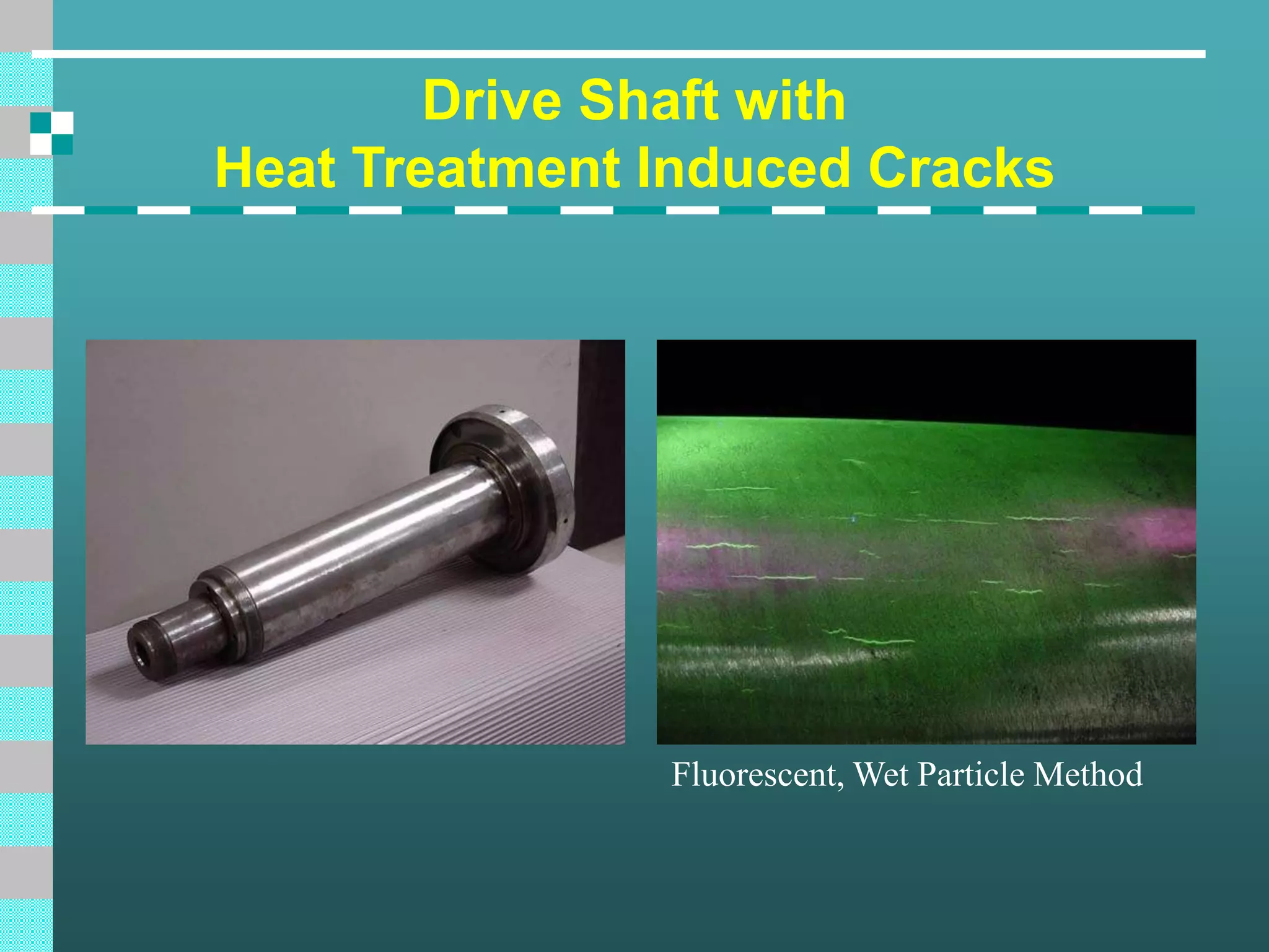 Drive Shaft with
Heat Treatment Induced Cracks
Fluorescent, Wet Particle Method
 