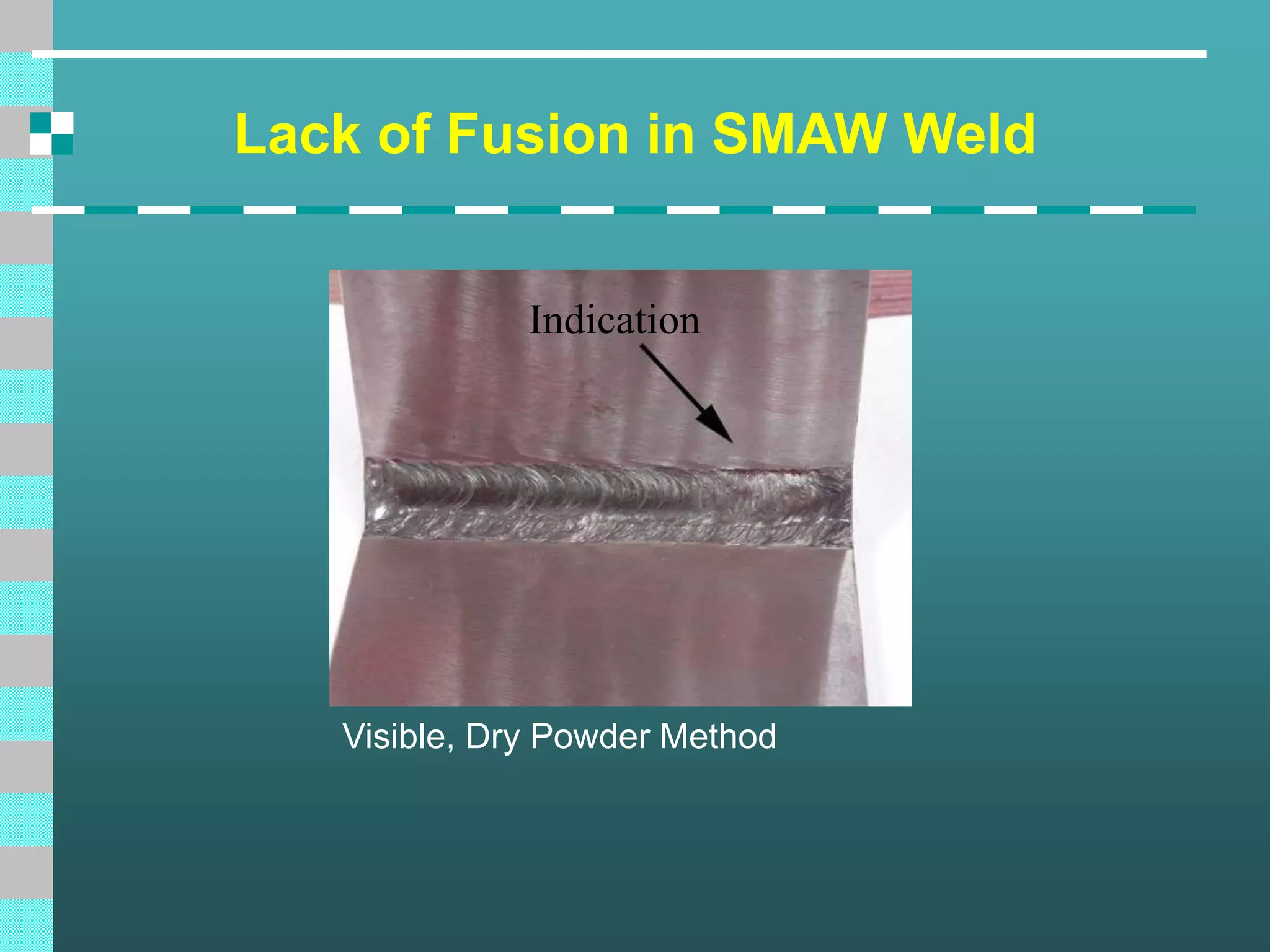 Lack of Fusion in SMAW Weld
Visible, Dry Powder Method
Indication
 