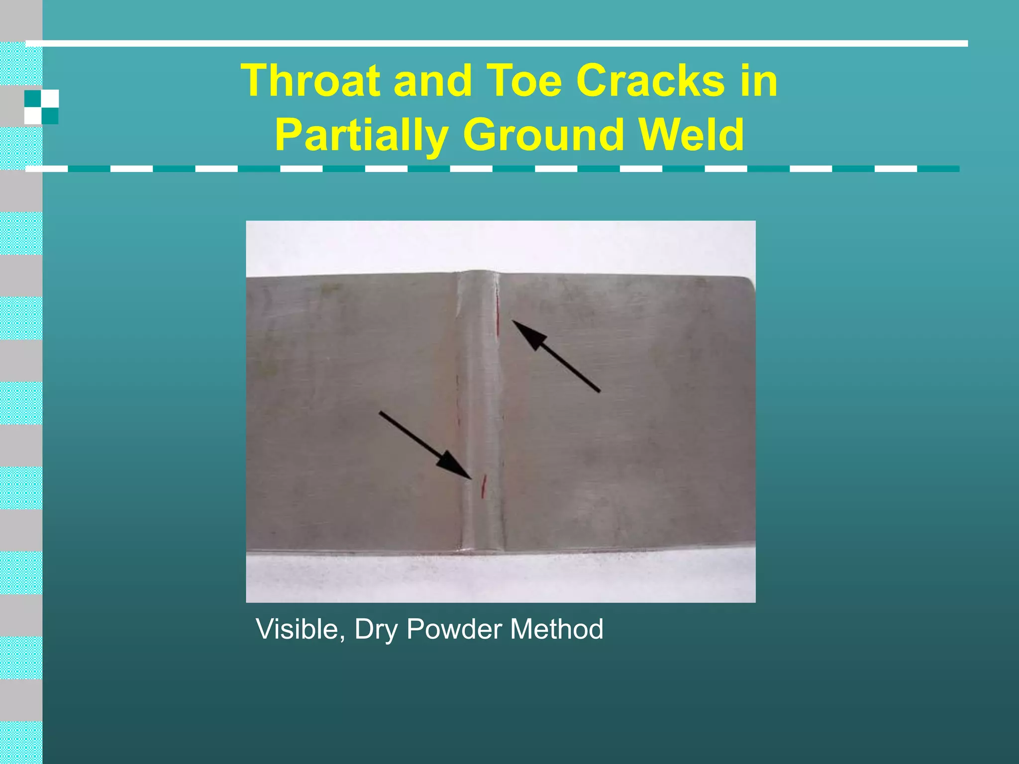 Throat and Toe Cracks in
Partially Ground Weld
Visible, Dry Powder Method
 