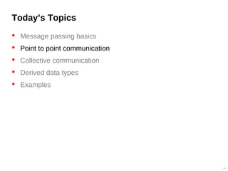 Today’s Topics
 Message passing basics
 Point to point communication
 Collective communication
 Derived data types
 Examples
13
 