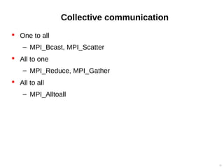 Collective communication
 One to all
– MPI_Bcast, MPI_Scatter
 All to one
– MPI_Reduce, MPI_Gather
 All to all
– MPI_Alltoall
31
 