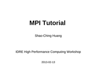 MPI Tutorial
Shao-Ching Huang
IDRE High Performance Computing Workshop
2013-02-13
 