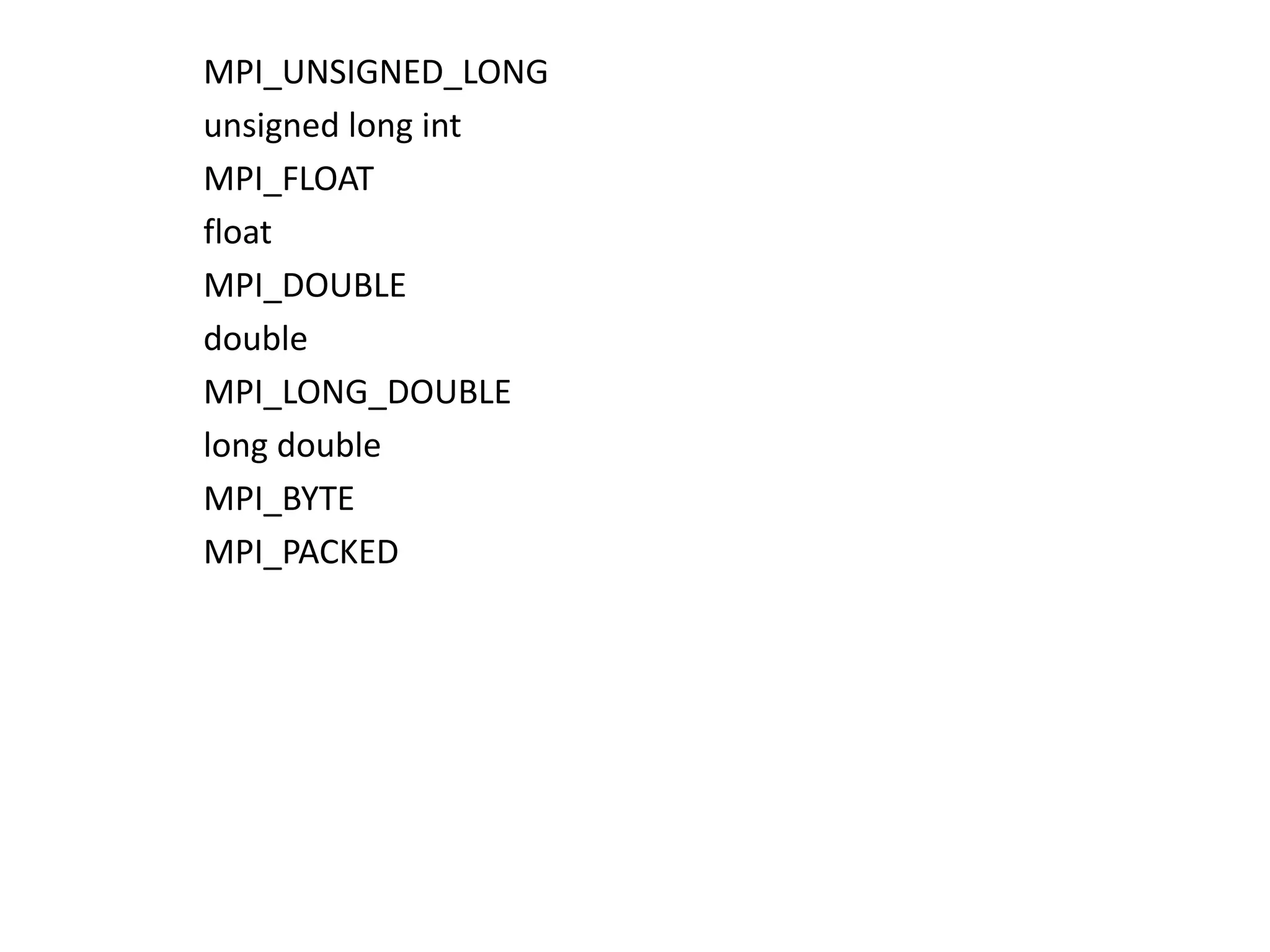 MPI_UNSIGNED_LONG
unsigned long int
MPI_FLOAT
float
MPI_DOUBLE
double
MPI_LONG_DOUBLE
long double
MPI_BYTE
MPI_PACKED
 