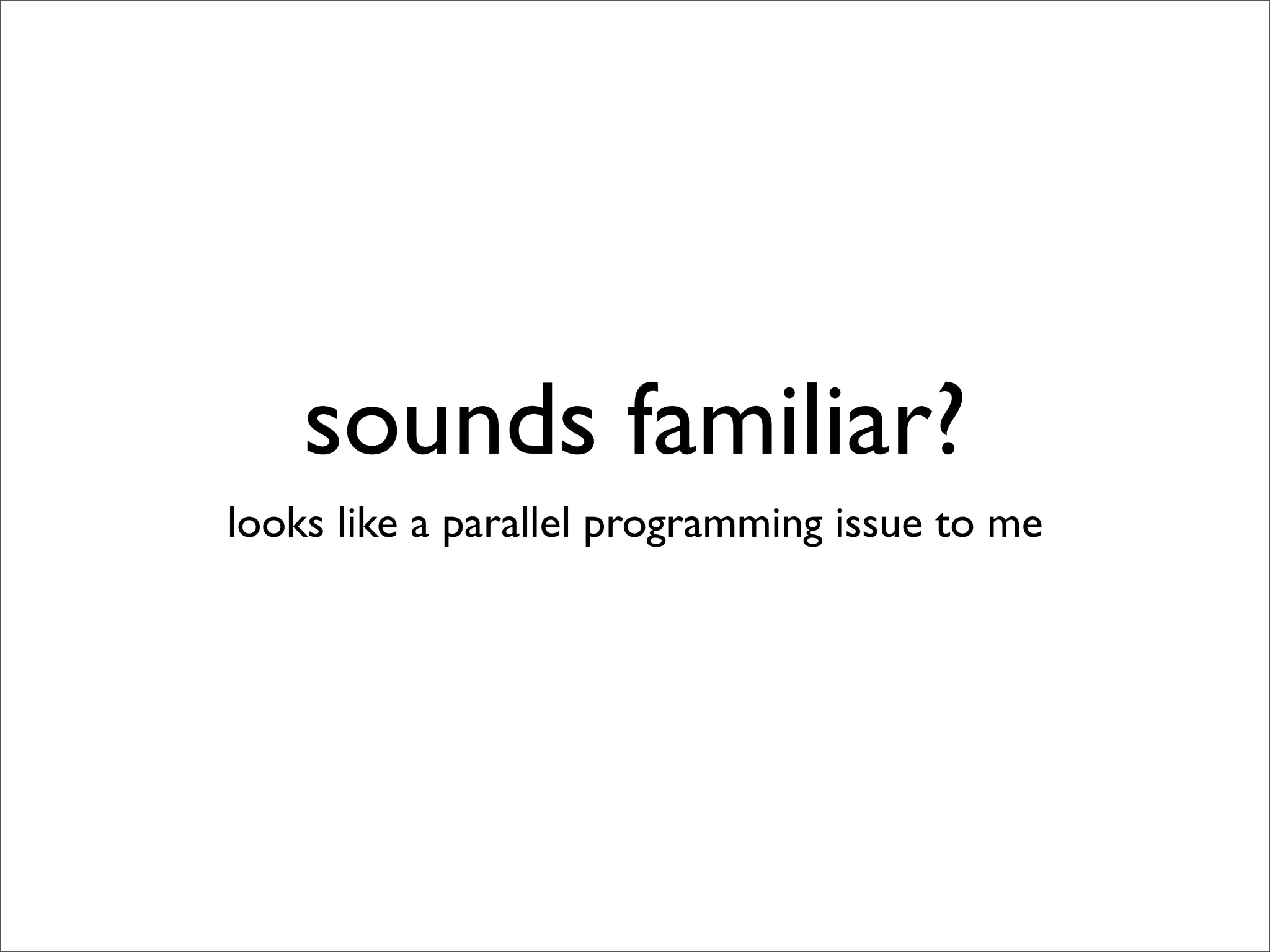 sounds familiar?
looks like a parallel programming issue to me
 