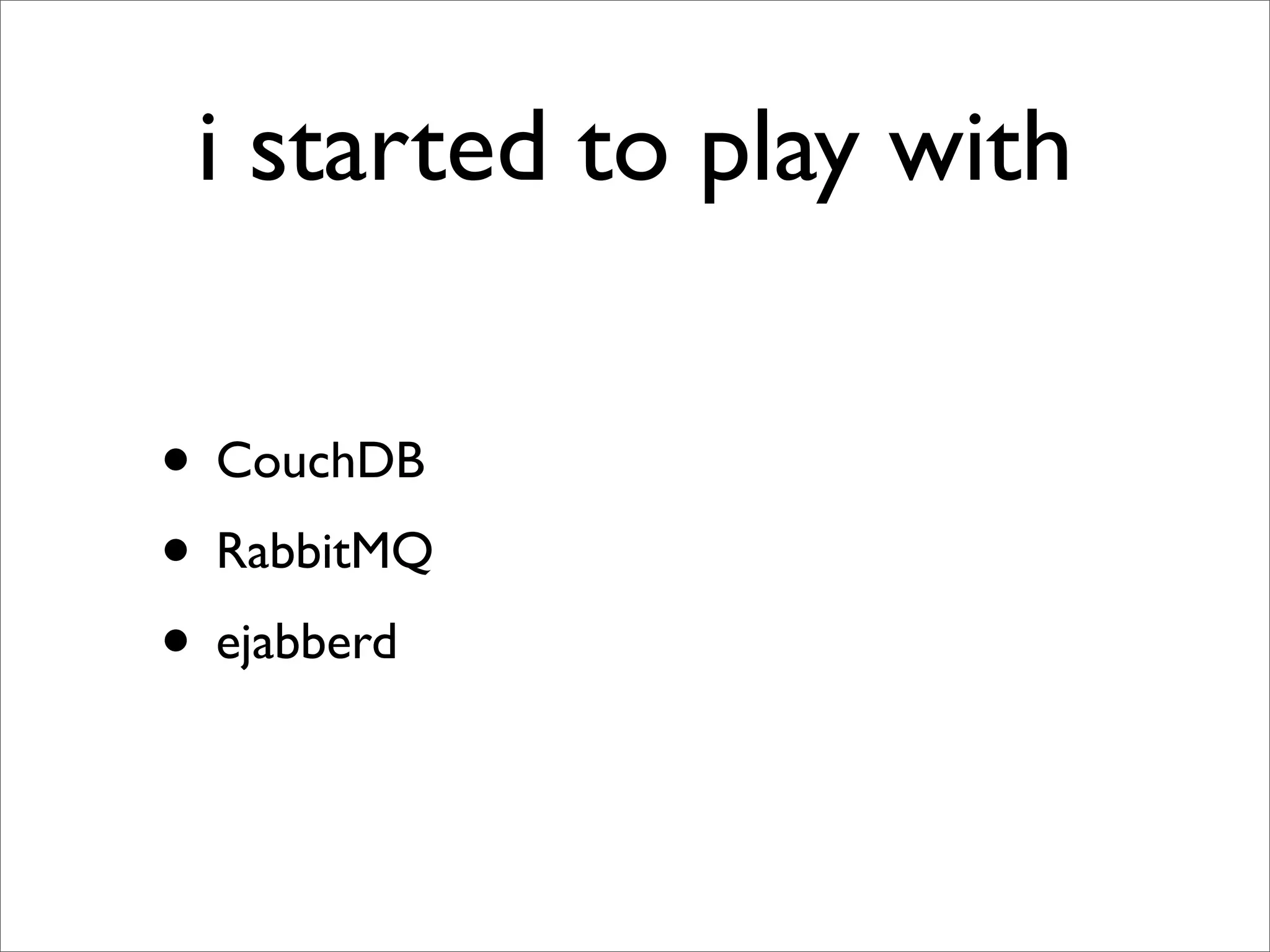 i started to play with

• CouchDB
• RabbitMQ
• ejabberd
 