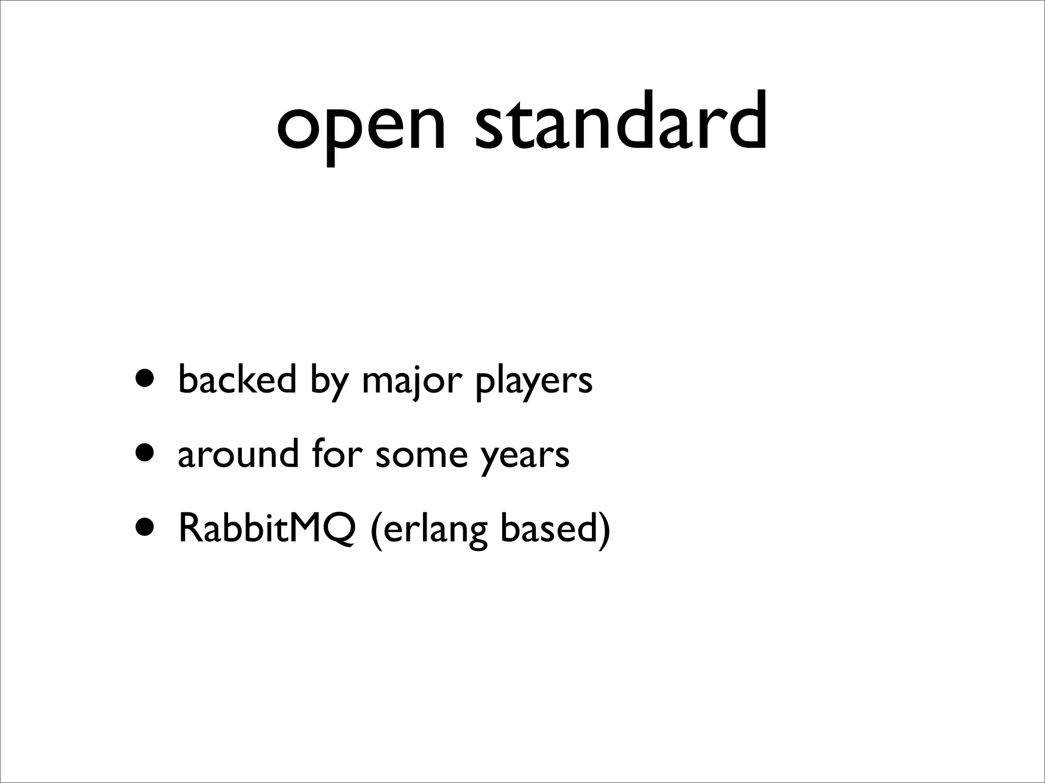 open standard

• backed by major players
• around for some years
• RabbitMQ (erlang based)
 