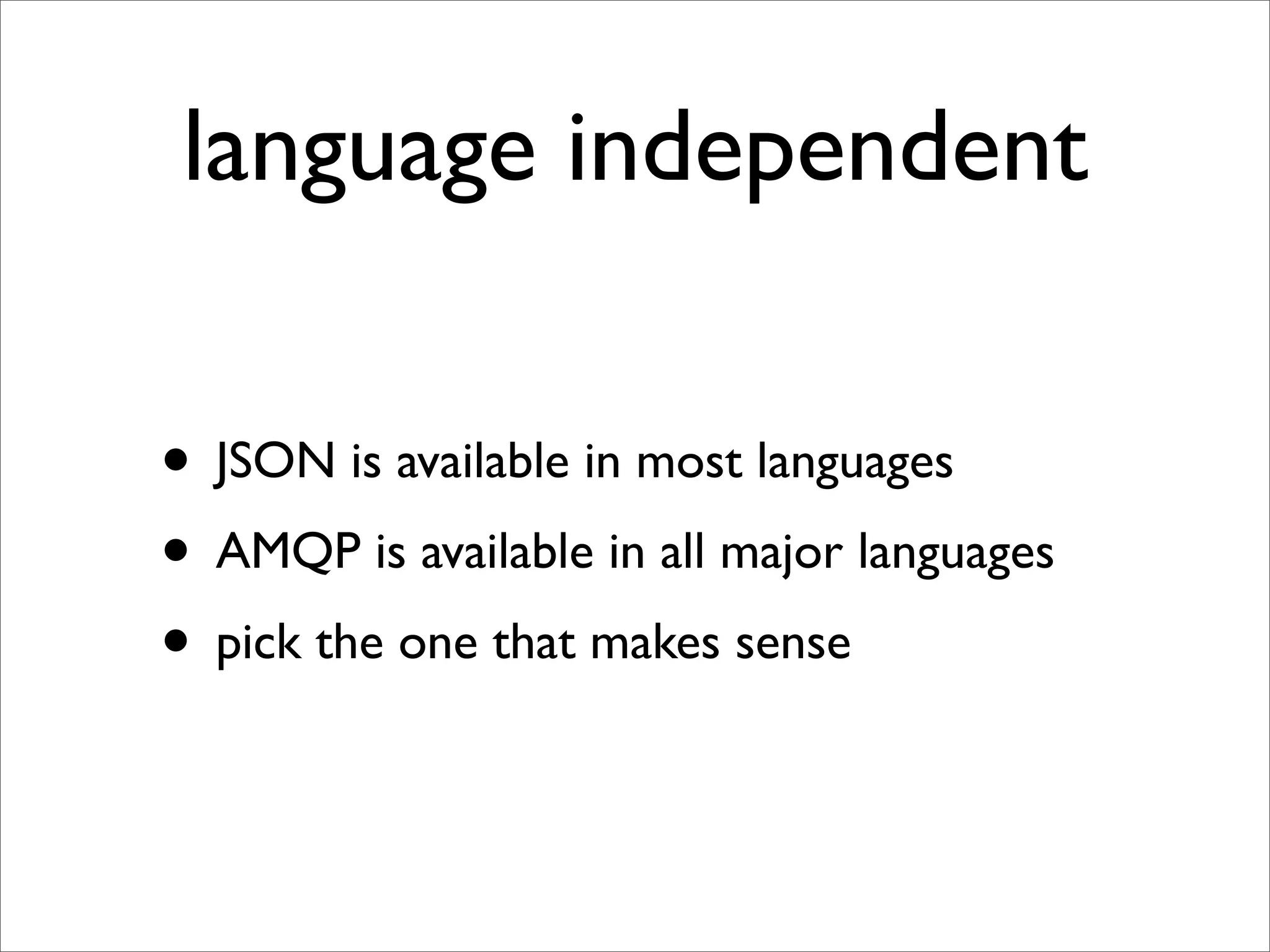 language independent

• JSON is available in most languages
• AMQP is available in all major languages
• pick the one that makes sense
 