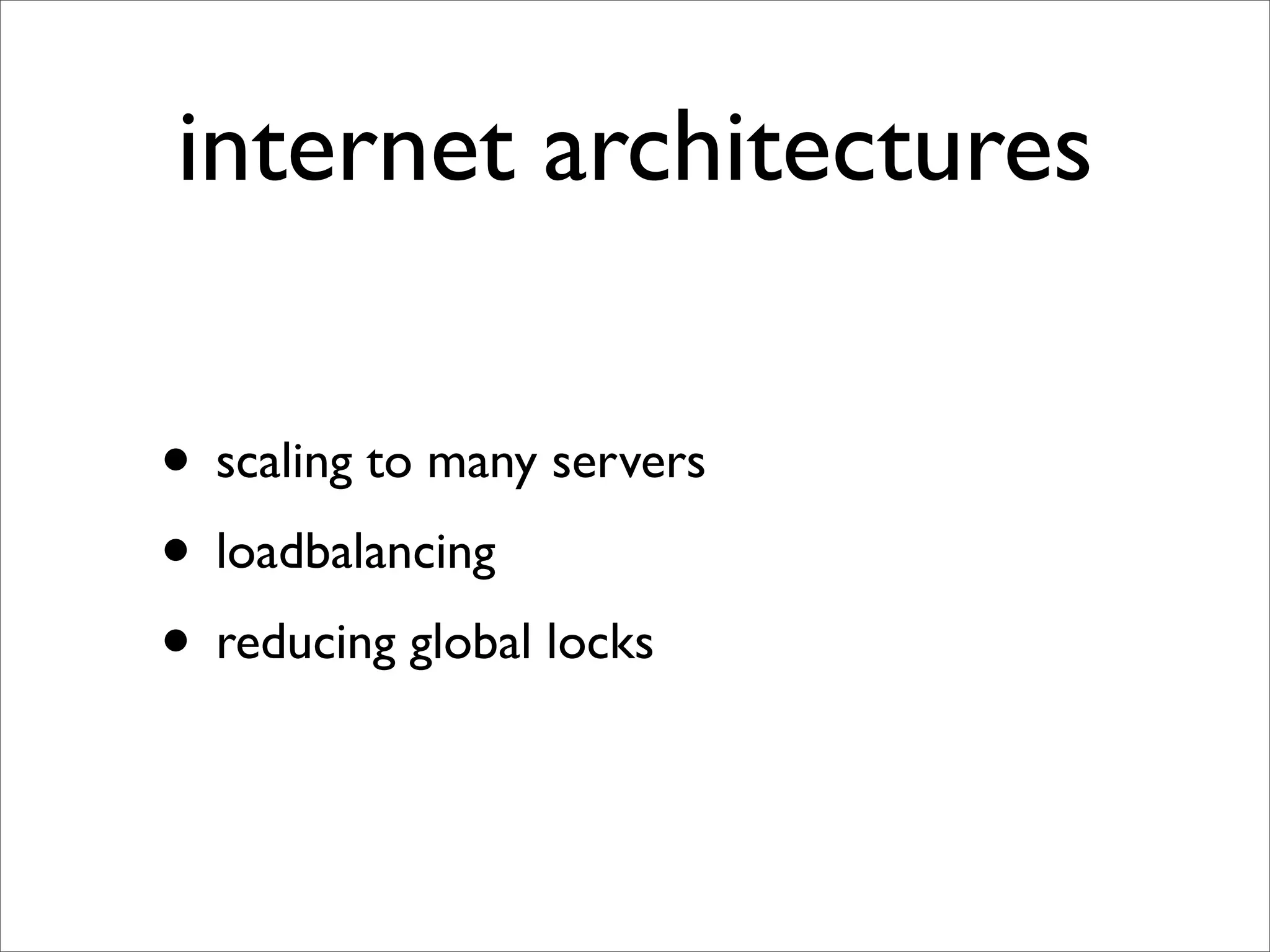 internet architectures

• scaling to many servers
• loadbalancing
• reducing global locks
 