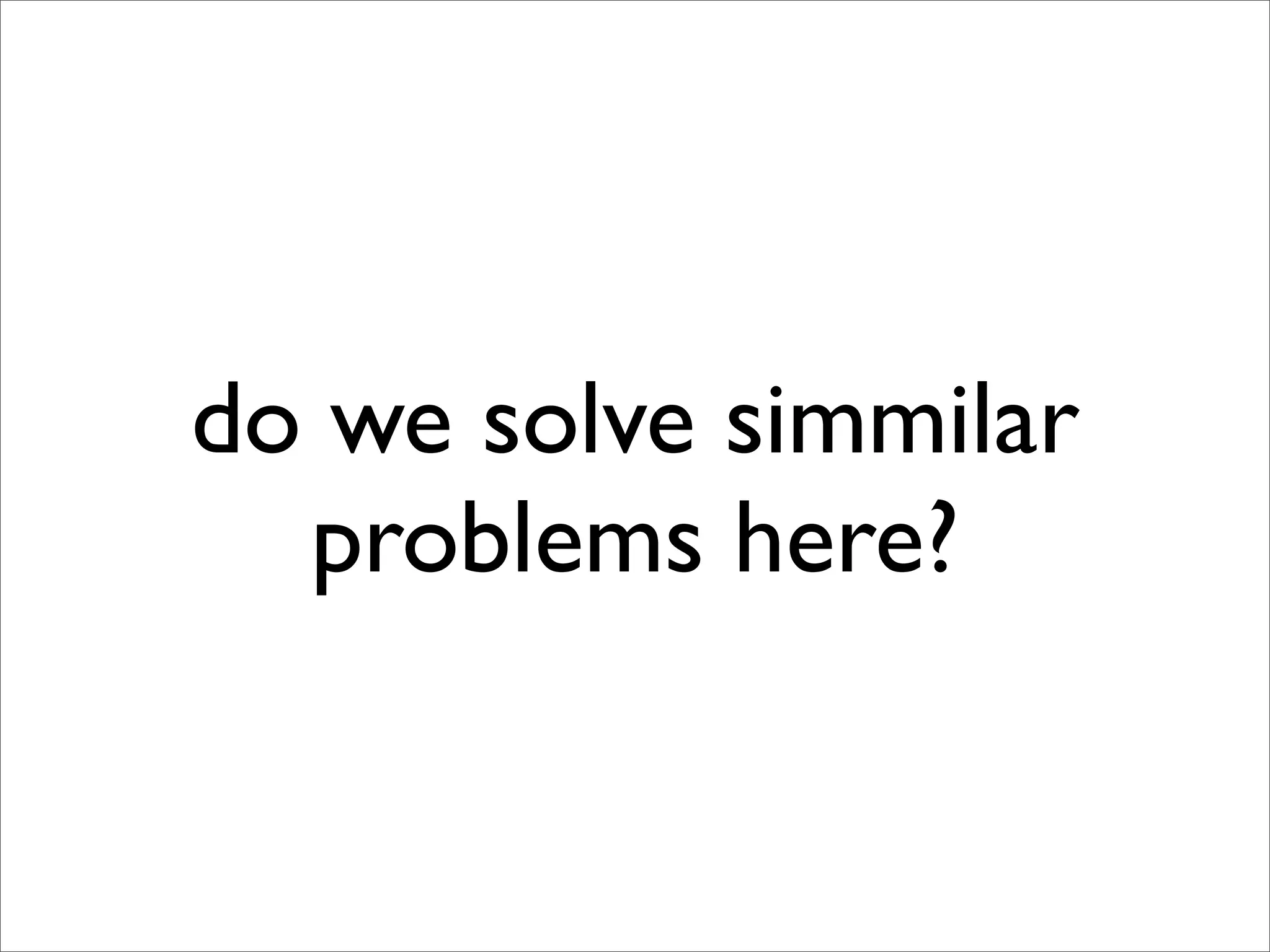 do we solve simmilar
  problems here?
 
