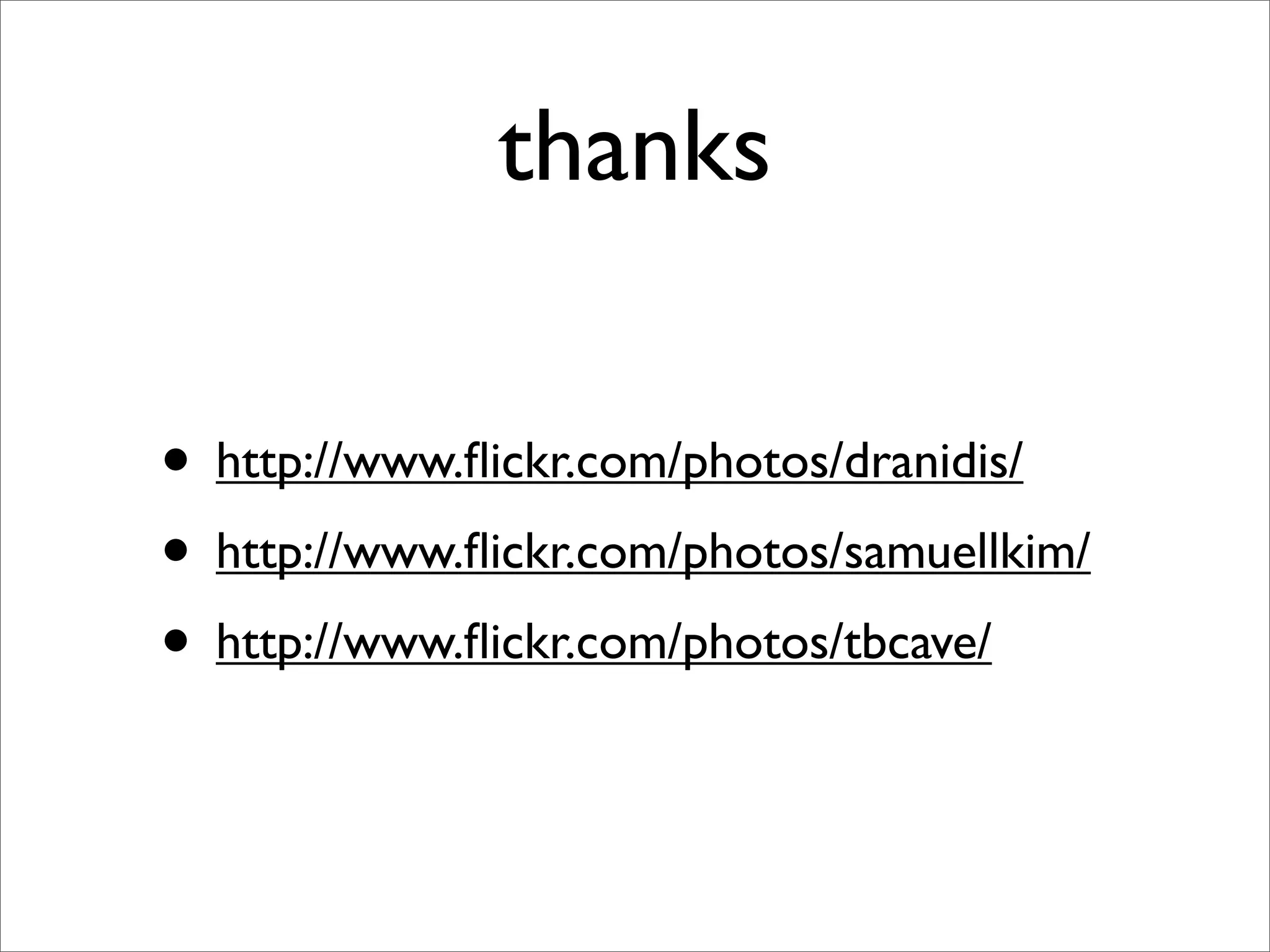 thanks

• http://www.ﬂickr.com/photos/dranidis/
• http://www.ﬂickr.com/photos/samuellkim/
• http://www.ﬂickr.com/photos/tbcave/
 