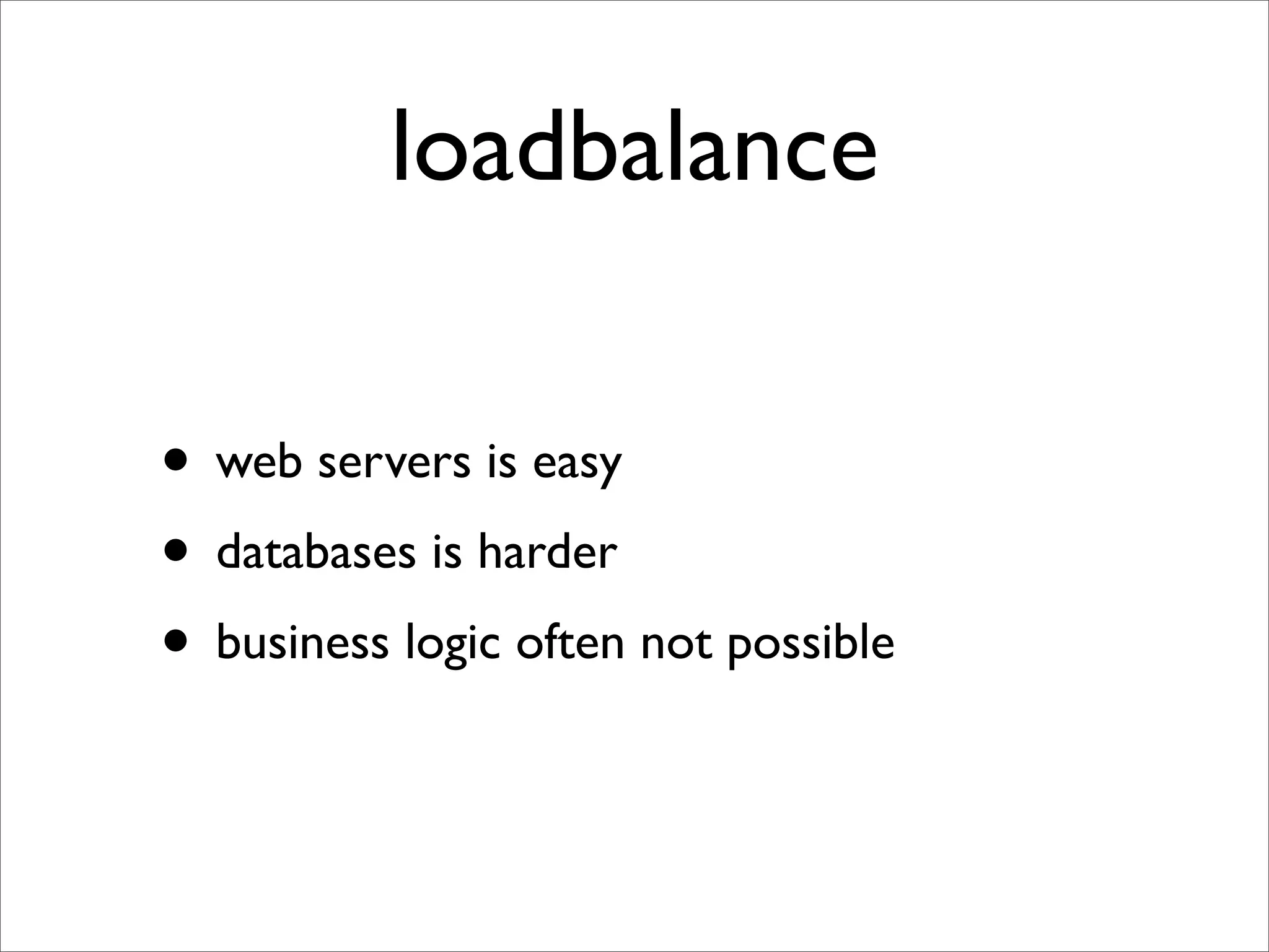 loadbalance

• web servers is easy
• databases is harder
• business logic often not possible
 