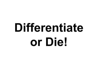 Differentiate
or Die!
 