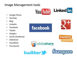 • Google Places
• YouTube
• Blog
• LinkedIn
• Facebook
• Twitter
• Google+
• SunZu (Ecademy)
• Slideshare
• EventBrite
• Foursquare
Image Management tools
 