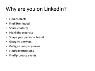 Why are you on LinkedIn?
• Find contacts
• Find likeminded
• Share contacts
• Highlight expertise
• Shape your personal brand
• Get/give answers
• Get/give company news
• Find/advertise jobs
• Find/promote events
 