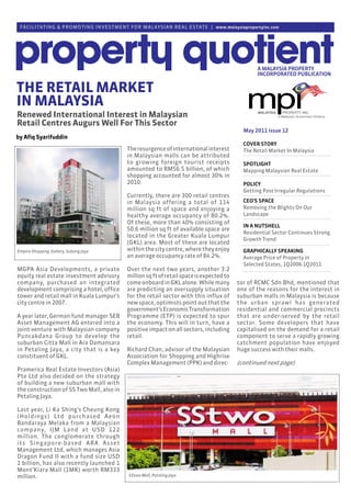 FACILITAT ING & PROMO T I N G I N VE ST M E N T F O R M A L AY S I A N R E A L E S TAT E | www.malaysiapropertyinc.com




THE RETAIL MARKET
IN MALAYSIA
Renewed International Interest in Malaysian
Retail Centres Augurs Well For This Sector
                                                                                                      May 2011 issue 12
by Afiq Syarifuddin
                                                                                                      COVER STORY
                                                 The resurgence of international interest             The Retail Market In Malaysia
                                                 in Malaysian malls can be attributed
                                                 to growing foreign tourist receipts                  SPOTLIGHT
                                                 amounted to RM56.5 billion, of which                 Mapping Malaysian Real Estate
                                                 shopping accounted for almost 30% in
                                                 2010.                                                POLICY
                                                                                                      Getting Past Irregular Regulations
                                                 Currently, there are 300 retail centres
                                                 in Malaysia offering a total of 114                  CEO’S SPACE
                                                 million sq ft of space and enjoying a                Removing the Blights On Our
                                                 healthy average occupancy of 80.2%.                  Landscape
                                                 Of these, more than 40% consisting of
                                                                                                      IN A NUTSHELL
                                                 50.6 million sq ft of available space are
                                                                                                      Residential Sector Continues Strong
                                                 located in the Greater Kuala Lumpur
                                                                                                      Growth Trend
                                                 (GKL) area. Most of these are located
Empire Shopping Gallery, Subang Jaya             within the city centre, where they enjoy             GRAPHICALLY SPEAKING
                                                 an average occupancy rate of 84.2%.                  Average Price of Property in
                                                                                                      Selected States, 1Q2006-1Q2011
MGPA Asia Developments, a private                Over the next two years, another 3.2
equity real estate investment advisory           million sq ft of retail space is expected to
company, purchased an integrated                 come onboard in GKL alone. While many             tor of RCMC Sdn Bhd, mentioned that
development comprising a hotel, office           are predicting an oversupply situation            one of the reasons for the interest in
tower and retail mall in Kuala Lumpur’s          for the retail sector with this influx of         suburban malls in Malaysia is because
city centre in 2007.                             new space, optimists point out that the           the urban sprawl has generated
                                                 government’s Economic Transformation              residential and commercial precincts
A year later, German fund manager SEB            Programme (ETP) is expected to spur               that are under-served by the retail
Asset Management AG entered into a               the economy. This will in turn, have a            sector. Some developers that have
joint-venture with Malaysian company             positive impact on all sectors, including         capitalised on the demand for a retail
Puncakdana Group to develop the                  retail.                                           component to serve a rapidly growing
suburban Citta Mall in Ara Damansara                                                               catchment population have enjoyed
in Petaling Jaya, a city that is a key           Richard Chan, advisor of the Malaysian            huge success with their malls.
constituent of GKL.                              Association for Shopping and Highrise
                                                 Complex Management (PPK) and direc-               (continued next page)
Pramerica Real Estate Investors (Asia)
Pte Ltd also decided on the strategy
of building a new suburban mall with
the construction of SS Two Mall, also in
Petaling Jaya.

Last year, Li Ka Shing’s Cheung Kong
(Holdings) Ltd purchased Aeon
Bandaraya Melaka from a Malaysian
company, IJM Land at USD 122
million. The conglomerate through
its Singapore-based ARA Asset
Management Ltd, which manages Asia
Dragon Fund II with a fund size USD
1 billion, has also recently launched 1
Mont’Kiara Mall (1MK) worth RM333
million.                                          SStwo Mall, Petaling Jaya
 