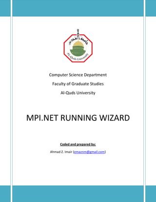 Computer Science Department
Faculty of Graduate Studies
Al-Quds University
MPI.NET RUNNING WIZARD
Coded and prepared by:
Ahmad Z. Imair (emaznm@gmail.com)
 