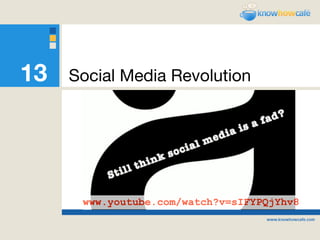 13   Social Media Revolution




      www.youtube.com/watch?v=sIFYPQjYhv8
 