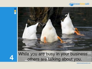 While you are busy in your business...
4       others are talking about you.
 