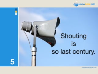 Shouting
           is
    so last century.
5
 