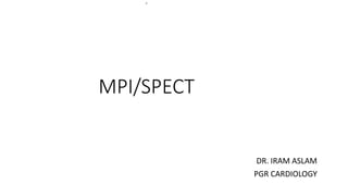 A
MPI/SPECT
DR. IRAM ASLAM
PGR CARDIOLOGY
 