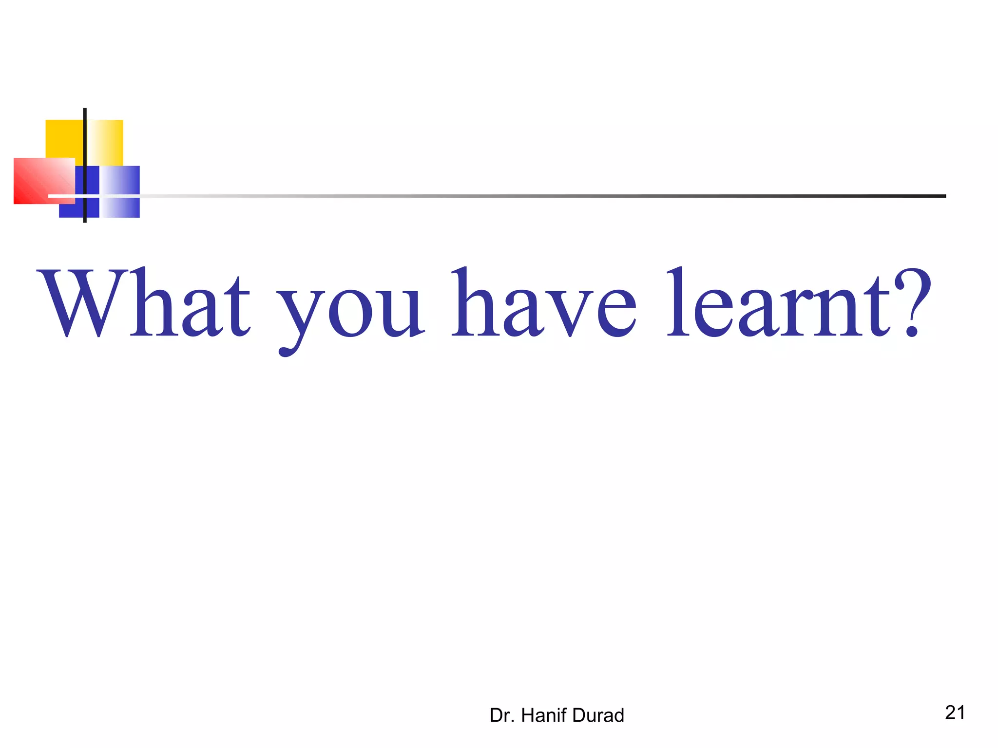 What you have learnt?
Dr. Hanif Durad 21
 